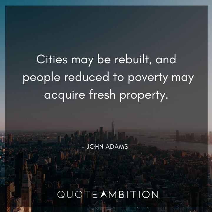 John Adams Quotes - Cities may be rebuilt, and a people reduced to poverty may acquire fresh property.