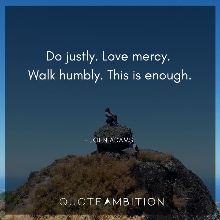 John Adams Quotes - Do justly. Love mercy. Walk humbly.