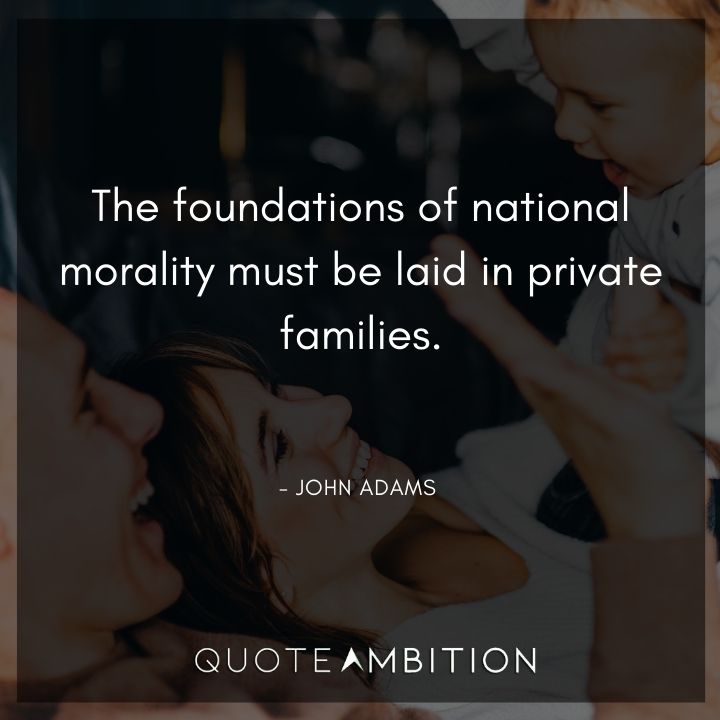 John Adams Quotes - The foundations of national morality must be laid in private families.