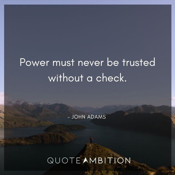John Adams Quotes - Power must never be trusted without a check.