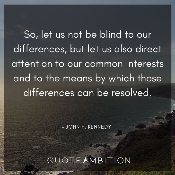 John F. Kennedy Quotes - So, let us not be blind to our differences, but let us also direct attention to our common interests.