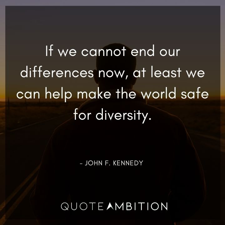 John F. Kennedy Quotes - If we cannot end our differences now, at least we can help make the world safe for diversity.