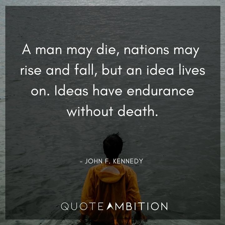 John F. Kennedy Quotes - A man may die, nations may rise and fall, but an idea lives on.