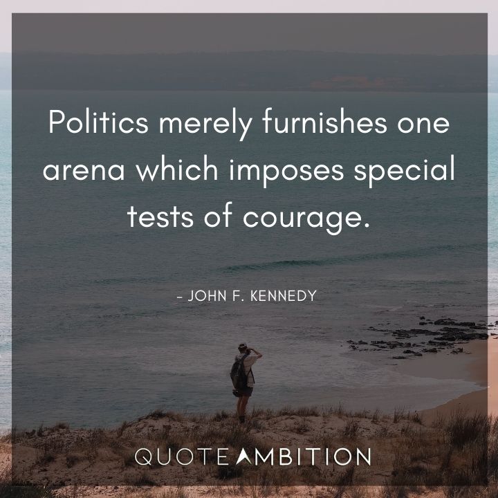 John F. Kennedy Quotes - Politics merely furnishes one arena which imposes special tests of courage.