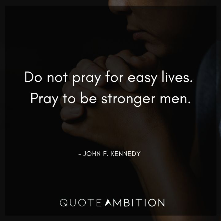 John F. Kennedy Quotes - Do not pray for easy lives. Pray to be stronger men.