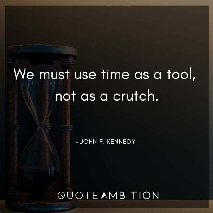 John F. Kennedy Quotes - We must use time as a tool, not as a crutch.