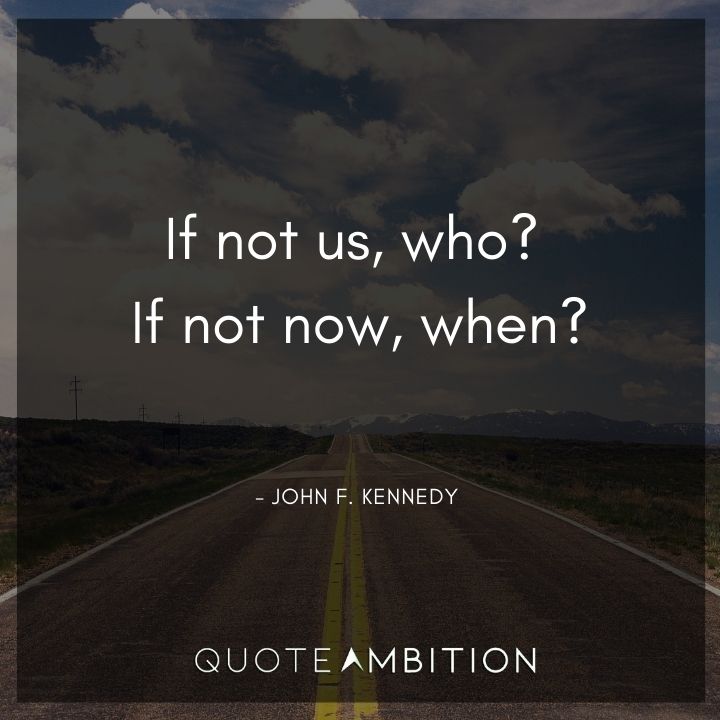 John F. Kennedy Quotes - If not us, who? If not now, when?