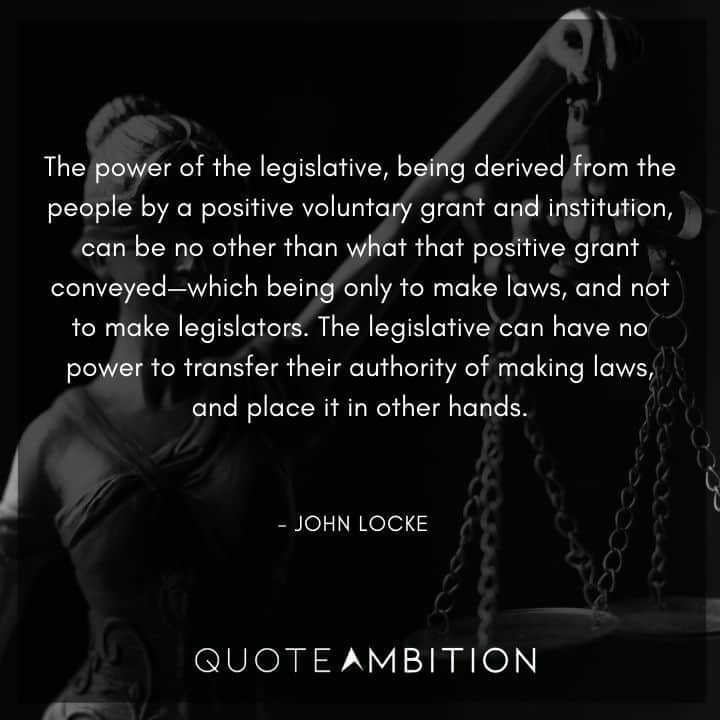 John Locke Quote - The power of the legislative, being derived from the people by a positive voluntary grant and institution, can be no other than what that positive grant conveyed.
