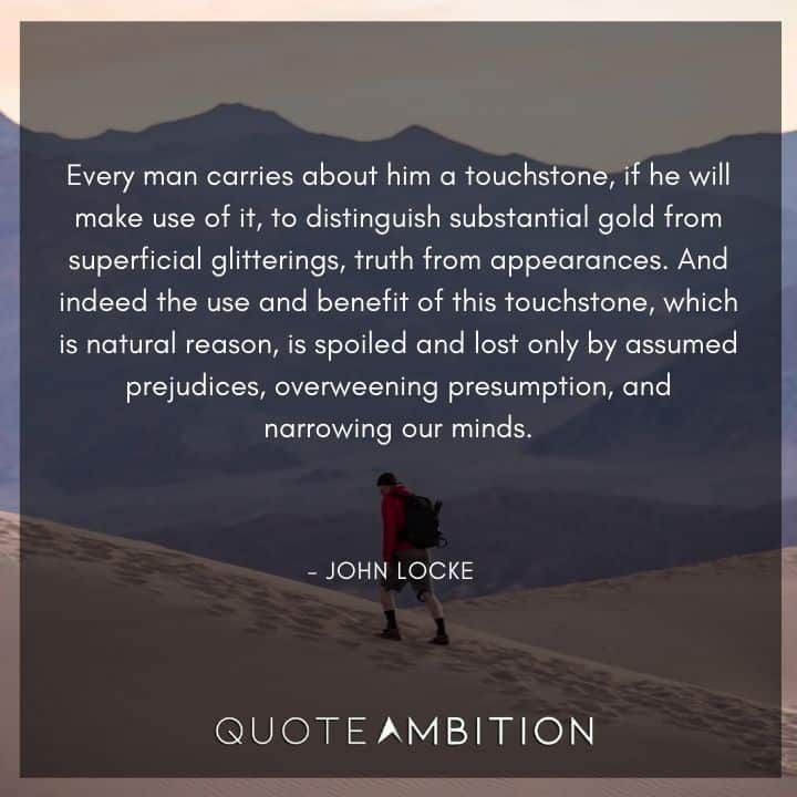John Locke Quote - Every man carries about him a touchstone, if he will make use of it, to distinguish substantial gold from superficial glitterings, truth from appearances.