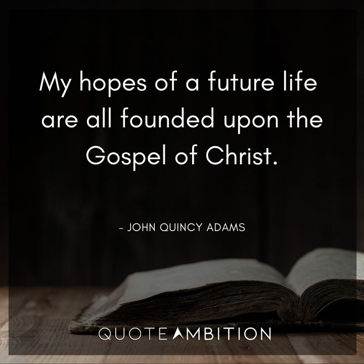 John Quincy Adams Quotes - My hopes of a future life are all founded upon the Gospel of Christ.