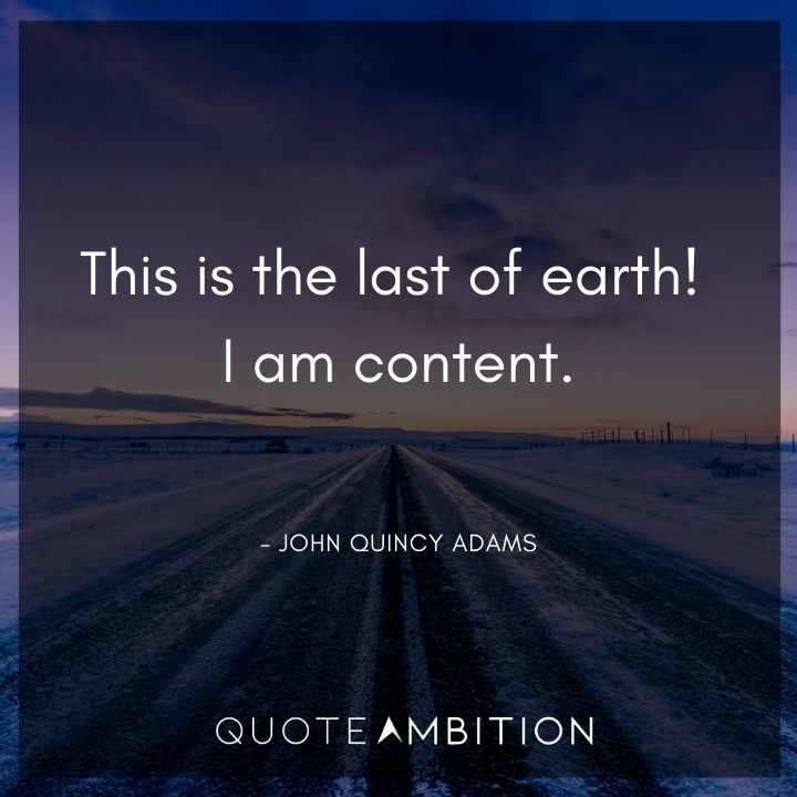 John Quincy Adams Quotes - This is the last of earth! I am content.