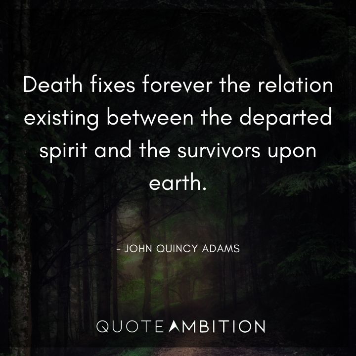 John Quincy Adams Quotes - Death fixes forever the relation existing between the departed spirit and the survivors upon earth.