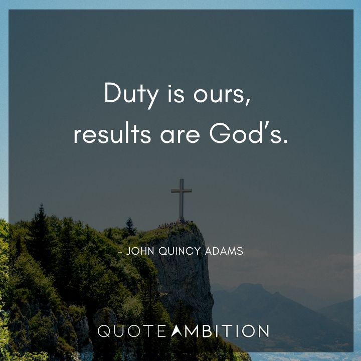 John Quincy Adams Quotes - Duty is ours, results are God's.