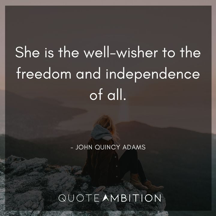 John Quincy Adams Quotes - She is the well-wisher to the freedom and independence of all.