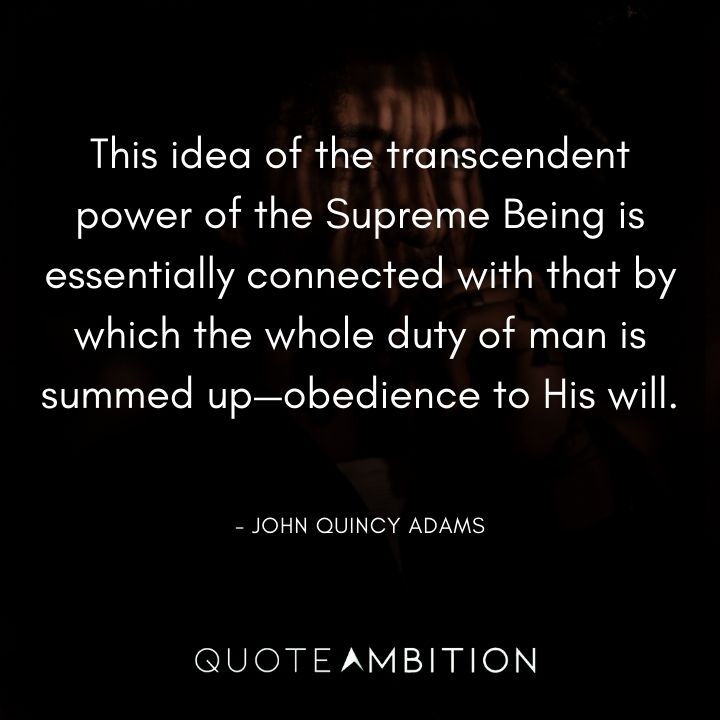 John Quincy Adams Quotes - This idea of the transcendent power of the Supreme Being is essentially connected with that by which the whole duty of man is summed up - obedience to His will.