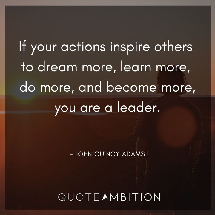 John Quincy Adams Quotes - If your actions inspire others to dream more, you are a leader.