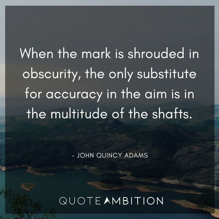 John Quincy Adams Quotes - When the mark is shrouded in obscurity, the only substitute for accuracy in the aim is in the multitude of the shafts.