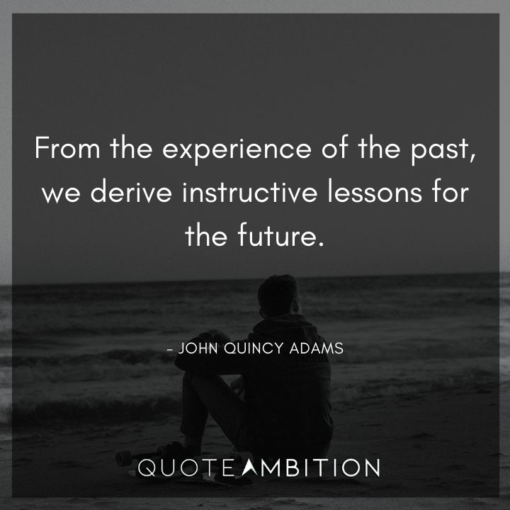 John Quincy Adams Quotes - From the experience of the past, we derive instructive lessons for the future.