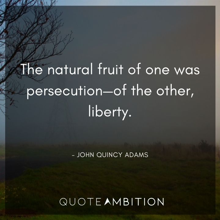 John Quincy Adams Quotes - The natural fruit of one was persecution - of the other, liberty.