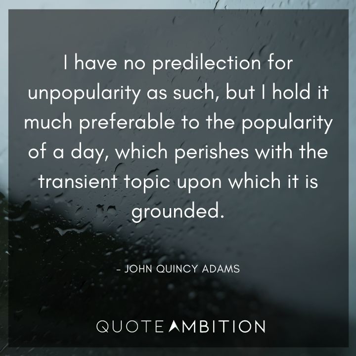 John Quincy Adams Quotes - I have no predilection for unpopularity as such, but I hold it much preferable to the popularity of a day