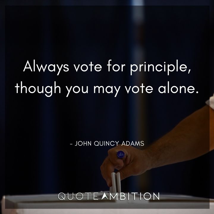 John Quincy Adams Quotes - Always vote for principle, though you may vote alone.