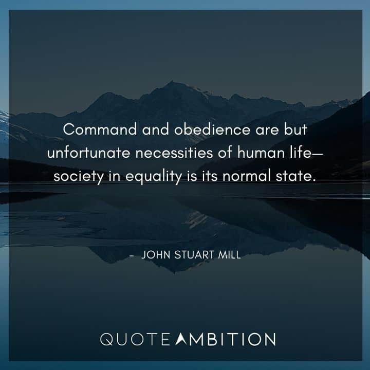 John Stuart Mill Quote - Command and obedience are but unfortunate necessities of human life.