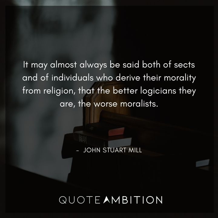 John Stuart Mill Quote - It may almost always be said both of sects and of individuals who derive their morality from religion.