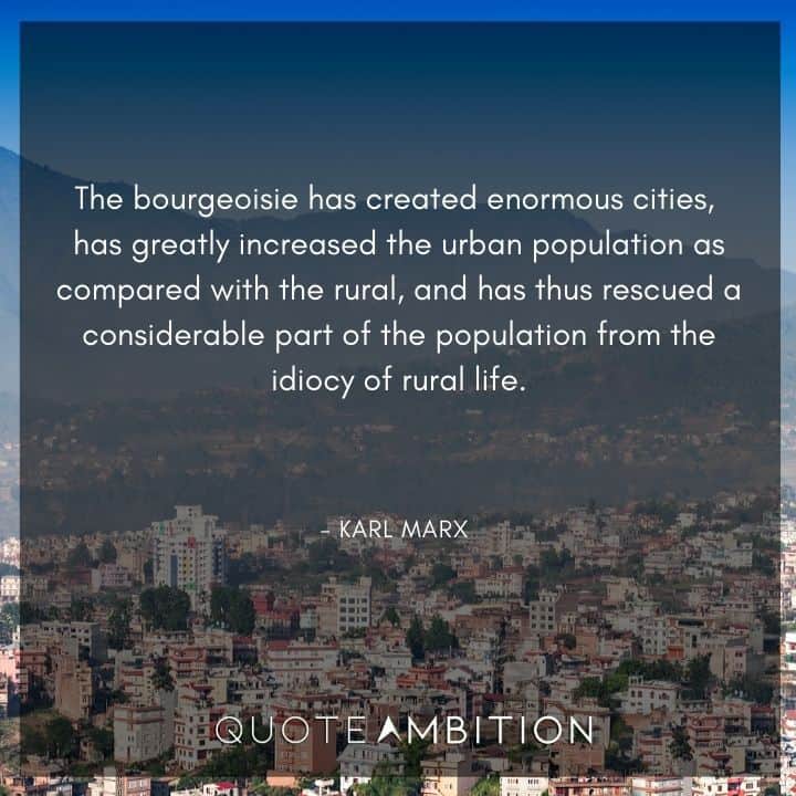 Karl Marx Quote - The bourgeoisie has created enormous cities, has greatly increased the urban population as compared with the rural