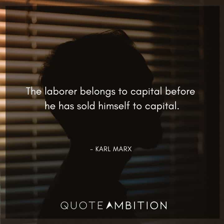 Karl Marx Quote - The laborer belongs to capital before he has sold himself to capital.