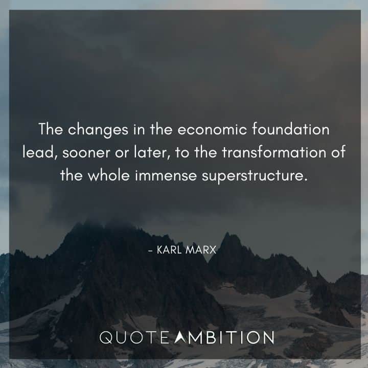 Karl Marx Quote - The changes in the economic foundation lead, sooner or later, to the transformation of the whole immense superstructure.