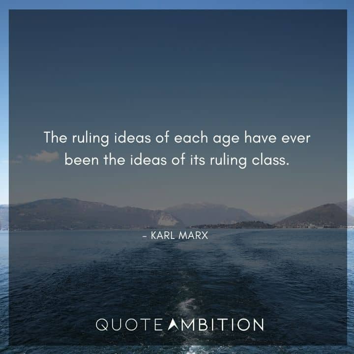 Karl Marx Quote - The ruling ideas of each age have ever been the ideas of its ruling class.