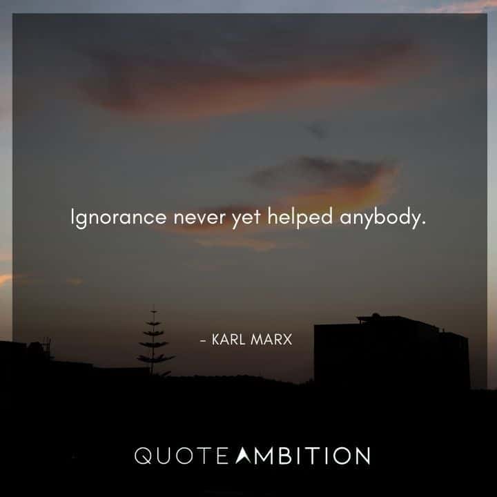 Karl Marx Quote - Ignorance never yet helped anybody.