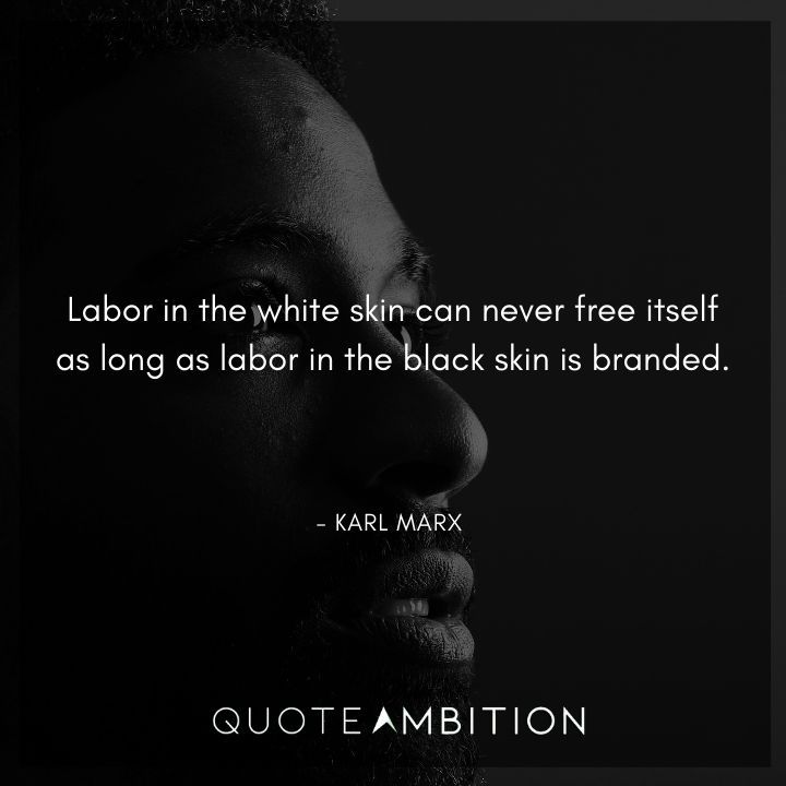Karl Marx Quote - Labor in the white skin can never free itself as long as labor in the black skin is branded.
