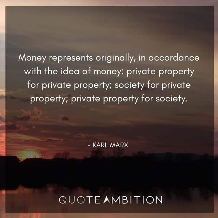 Karl Marx Quote - Money represents originally, in accordance with the idea of money: private property for private property.