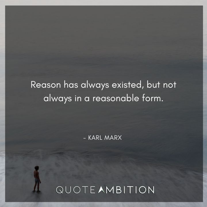 Karl Marx Quote - Reason has always existed, but not always in a reasonable form.
