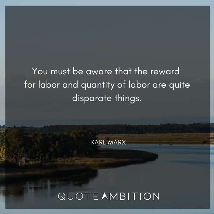 Karl Marx Quote - You must be aware that the reward for labor and quantity of labor are quite disparate things.