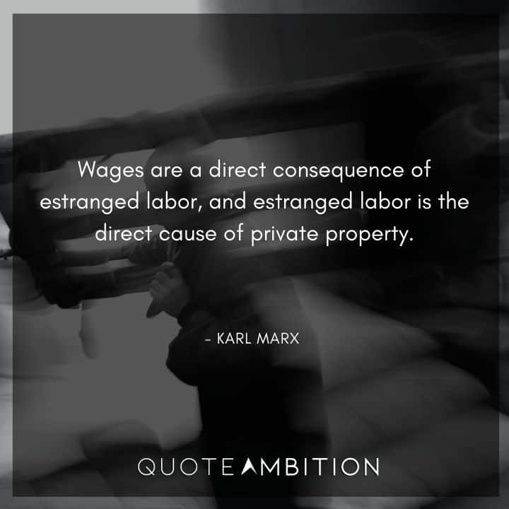 Karl Marx Quote - Wages are a direct consequence of estranged labor, and estranged labor is the direct cause of private property.