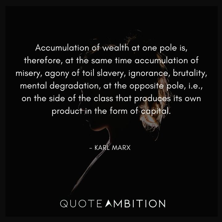 Karl Marx Quote - Accumulation of wealth at one pole is, therefore, at the same time accumulation of misery.