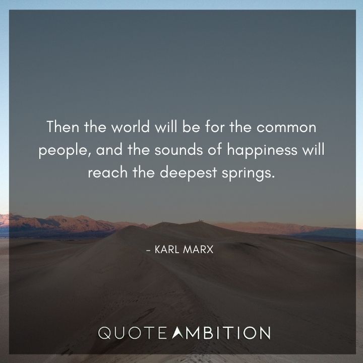 Karl Marx Quote - Then the world will be for the common people, and the sounds of happiness will reach the deepest springs.