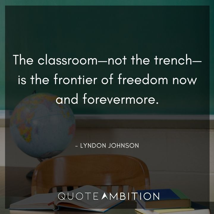 Lyndon B. Johnson Quotes - The classroom - not the trench - is the frontier of freedom now and forevermore.