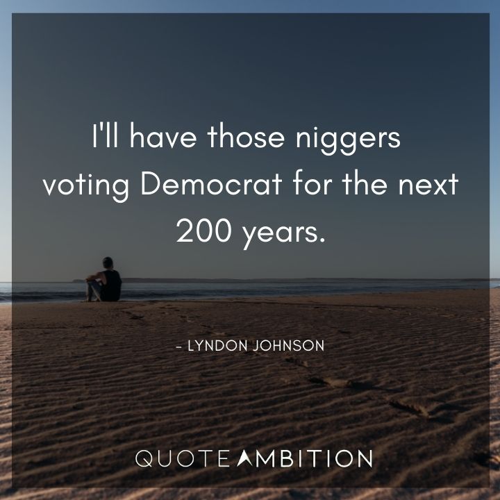 Lyndon B. Johnson Quotes - I'll have those niggers voting Democrat for the next 200 years.