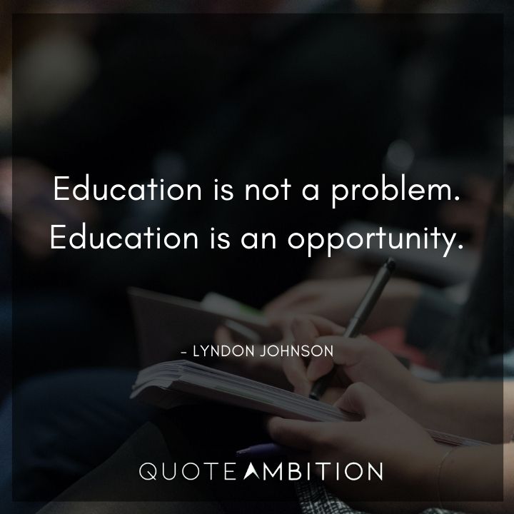 Lyndon B. Johnson Quotes - Education is not a problem. Education is an opportunity.