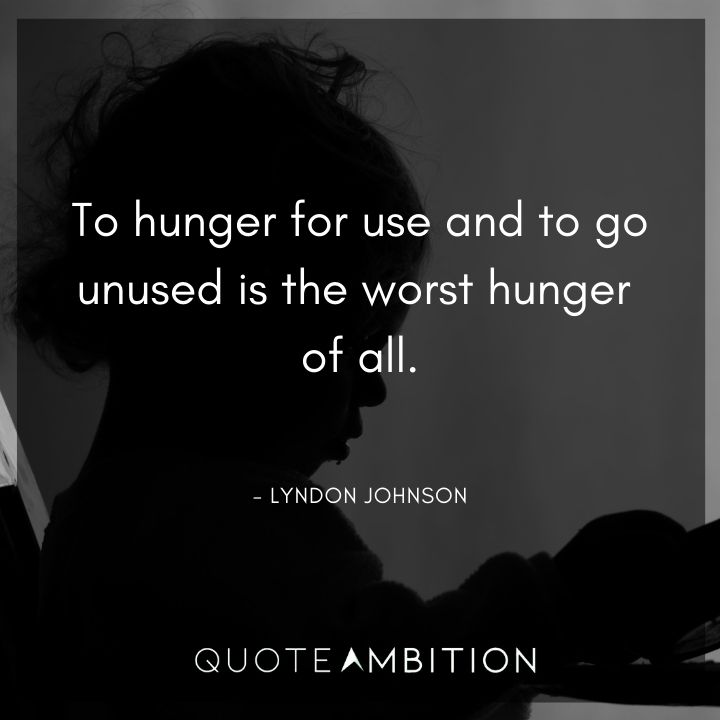 Lyndon B. Johnson Quotes - To hunger for use and to go unused is the worst hunger of all.