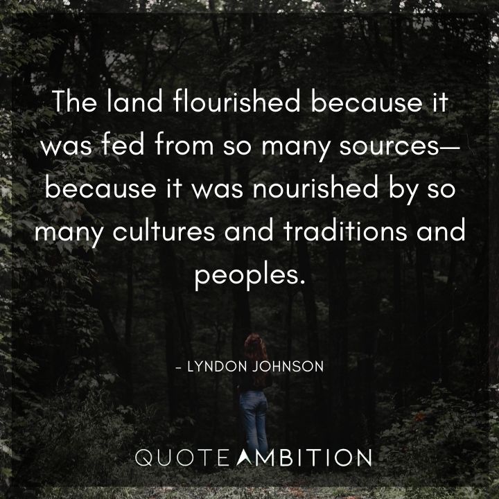 Lyndon B. Johnson Quotes - The land flourished because it was fed from so many sources.