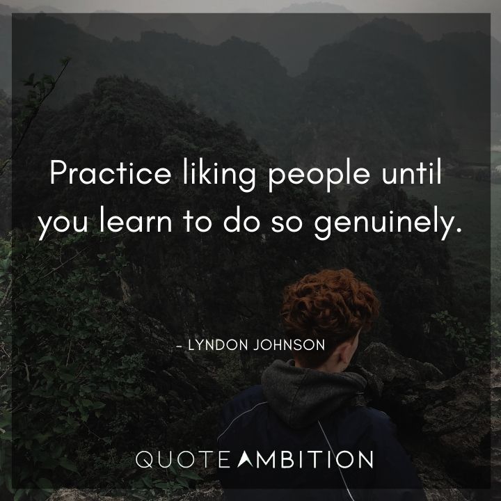 Lyndon B. Johnson Quotes - Practice liking people until you learn to do so genuinely.