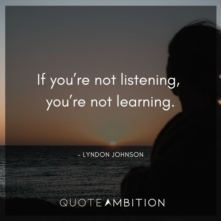 Lyndon B. Johnson Quotes - If you're not listening, you're not learning.