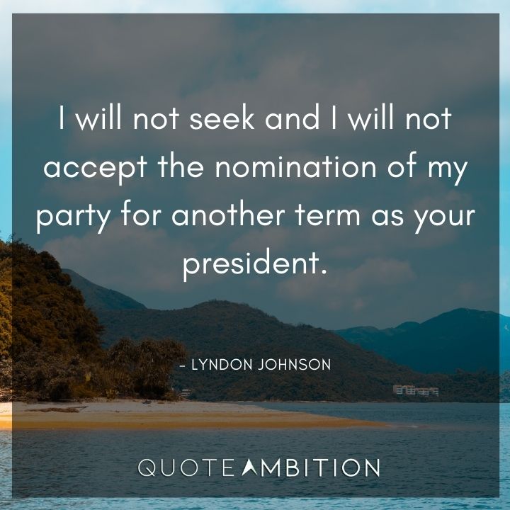 Lyndon B. Johnson Quotes - I will not seek and I will not accept the nomination of my party for another term as your president.