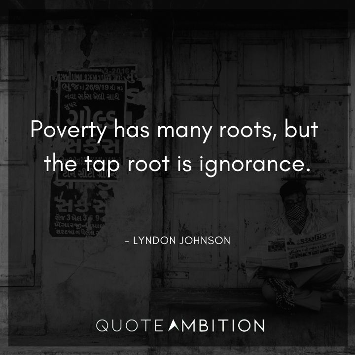 Lyndon B. Johnson Quotes - Poverty has many roots, but the tap root is ignorance.