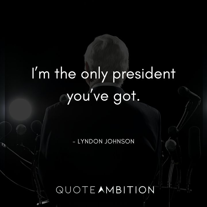 Lyndon B. Johnson Quotes - I'm the only president you've got.
