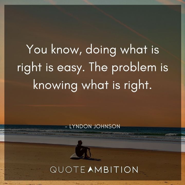 Lyndon B. Johnson Quotes - You know, doing what is right is easy. The problem is knowing what is right.